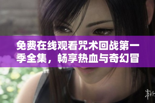 免費(fèi)在線觀看咒術(shù)回戰(zhàn)第一季全集，暢享熱血與奇幻冒險(xiǎn)
