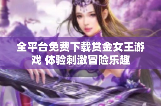 全平臺免費(fèi)下載賞金女王游戲 體驗(yàn)刺激冒險(xiǎn)樂趣