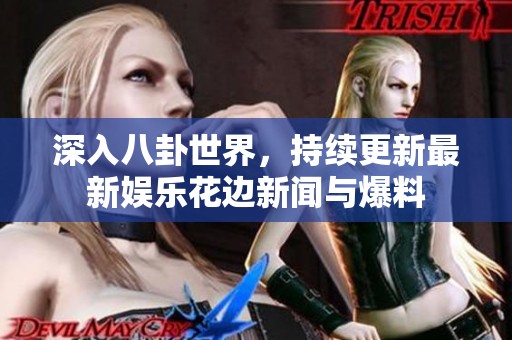 深入八卦世界<div id= 深入八卦世界,持續(xù)更新最新娛樂花邊新聞與爆料
