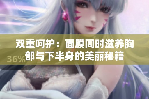 雙重呵護：面膜同時滋養(yǎng)胸部與下半身的美麗秘籍