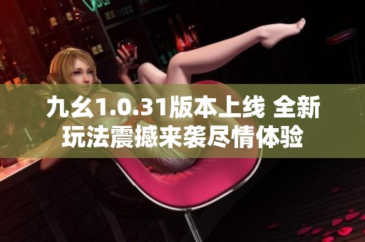 九幺1.0.31版本上線 全新玩法震撼來襲盡情體驗(yàn)