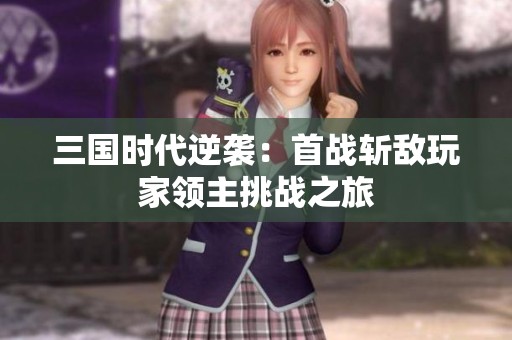 三國時(shí)代逆襲：首戰(zhàn)斬?cái)惩婕翌I(lǐng)主挑戰(zhàn)之旅