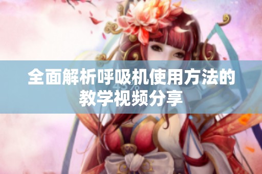 全面解析呼吸機(jī)使用方法的教學(xué)視頻分享