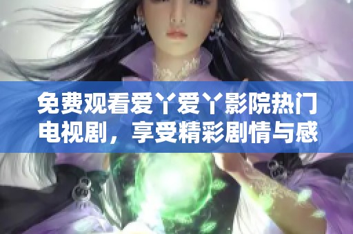 免費(fèi)觀看愛丫愛丫影院熱門電視劇，享受精彩劇情與感人故事