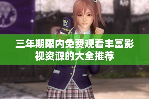 三年期限內(nèi)免費觀看豐富影視資源的大全推薦