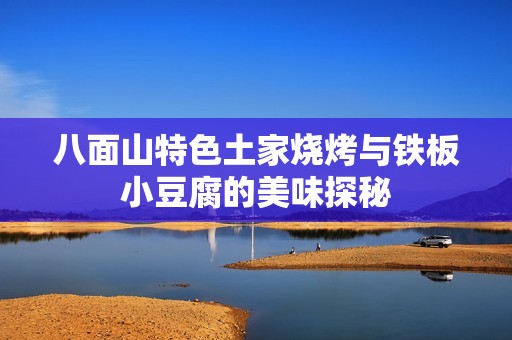 八面山特色土家燒烤與鐵板小豆腐的美味探秘