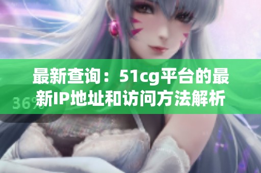最新查詢：51cg平臺的最新IP地址和訪問方法解析