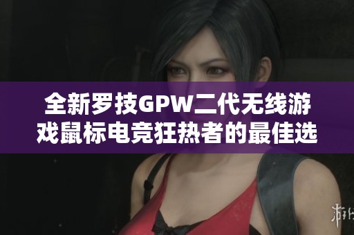 全新羅技GPW二代無線游戲鼠標電競狂熱者的最佳選擇
