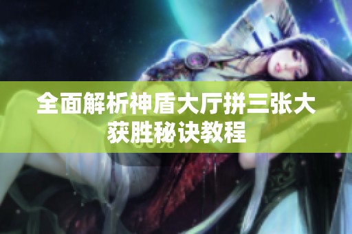 全面解析神盾大廳拼三張大獲勝秘訣教程