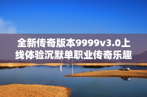 全新傳奇版本9999v3.0上線體驗(yàn)沉默單職業(yè)傳奇樂趣