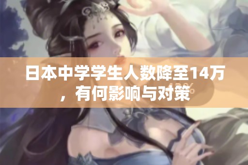 日本中學(xué)學(xué)生人數(shù)降至14萬，有何影響與對策