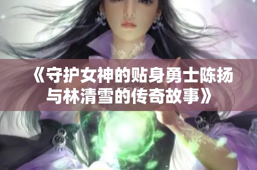 《守護女神的貼身勇士陳揚與林清雪的傳奇故事》