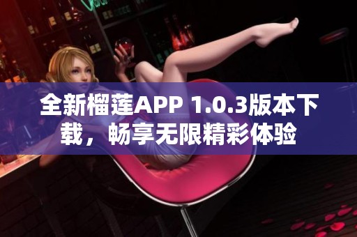 全新榴蓮APP 1.0.3版本下載，暢享無限精彩體驗(yàn)