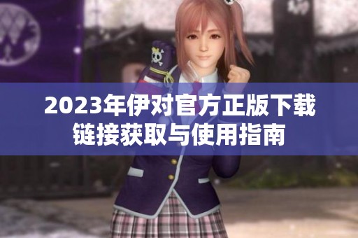 2023年伊對(duì)官方正版下載鏈接獲取與使用指南