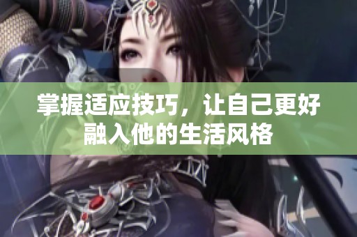 掌握適應技巧，讓自己更好融入他的生活風格
