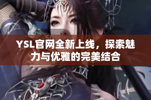 YSL官網(wǎng)全新上線，探索魅力與優(yōu)雅的完美結(jié)合