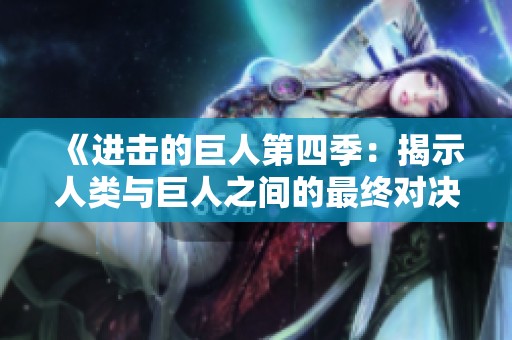 《進(jìn)擊的巨人第四季：揭示人類與巨人之間的最終對決》