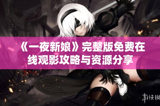 《一夜新娘》完整版免費在線觀影攻略與資源分享