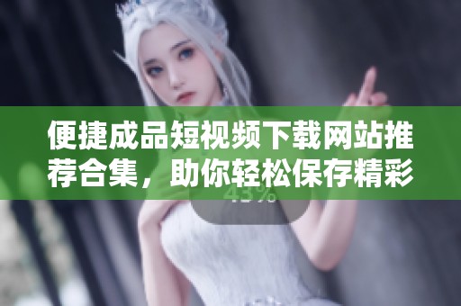 便捷成品短視頻下載網(wǎng)站推薦合集，助你輕松保存精彩內(nèi)容