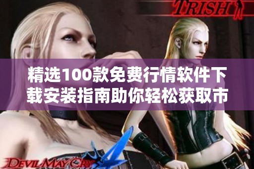 精選100款免費(fèi)行情軟件下載安裝指南助你輕松獲取市場(chǎng)信息