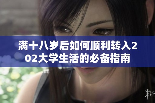 滿十八歲后如何順利轉(zhuǎn)入202大學(xué)生活的必備指南