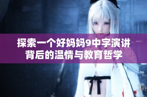 探索一個好媽媽9中字演講背后的溫情與教育哲學(xué)