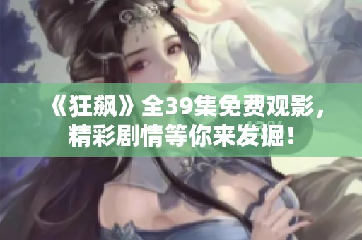 《狂飆》全39集免費(fèi)觀影，精彩劇情等你來發(fā)掘！