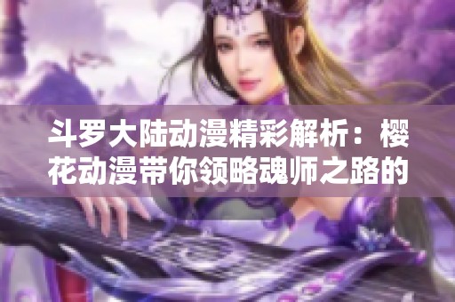 斗羅大陸動(dòng)漫精彩解析：櫻花動(dòng)漫帶你領(lǐng)略魂師之路的魅力