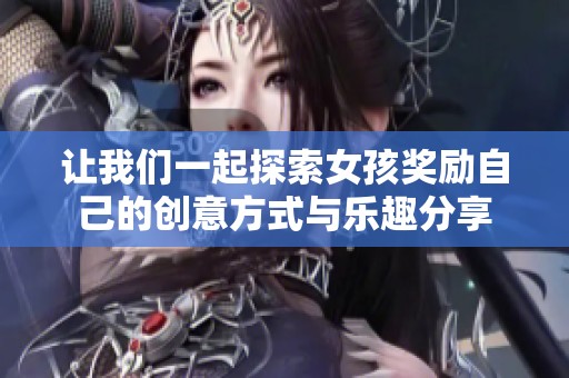 讓我們一起探索女孩獎勵自己的創(chuàng)意方式與樂趣分享