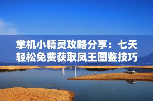 掌機(jī)小精靈攻略分享：七天輕松免費(fèi)獲取鳳王圖鑒技巧！