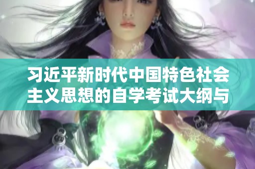 習近平新時代中國特色社會主義思想的自學考試大綱與學習方法解析