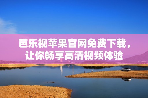 芭樂(lè)視蘋(píng)果官網(wǎng)免費(fèi)下載，讓你暢享高清視頻體驗(yàn)