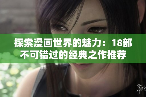 探索漫畫世界的魅力：18部不可錯過的經(jīng)典之作推薦