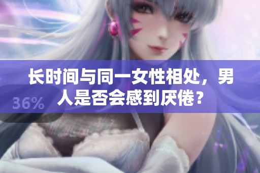 長時間與同一女性相處，男人是否會感到厭倦？