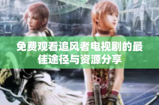 免費(fèi)觀看追風(fēng)者電視劇的最佳途徑與資源分享