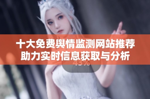 十大免費輿情監(jiān)測網(wǎng)站推薦助力實時信息獲取與分析