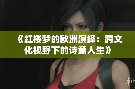 《紅樓夢的歐洲演繹：跨文化視野下的詩意人生》