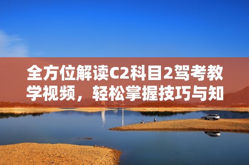 全方位解讀C2科目2駕考教學(xué)視頻<div   id=