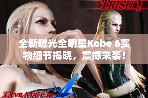 全新曝光全明星Kobe 6實物細節(jié)揭曉<div   id=
