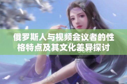 俄羅斯人與視頻會議者的性格特點及其文化差異探討
