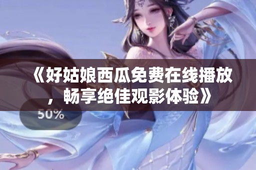 《好姑娘西瓜免費(fèi)在線播放，暢享絕佳觀影體驗(yàn)》
