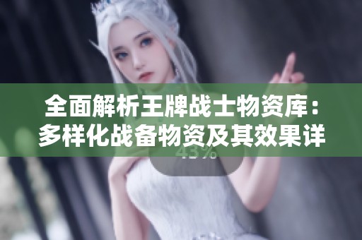 全面解析王牌戰(zhàn)士物資庫：多樣化戰(zhàn)備物資及其效果詳解