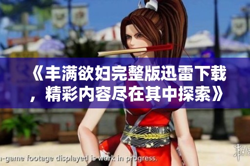 《豐滿欲婦完整版迅雷下載，精彩內(nèi)容盡在其中探索》