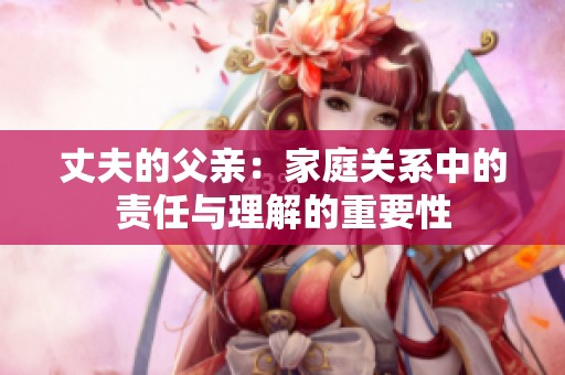 丈夫的父親：家庭關(guān)系中的責(zé)任與理解的重要性
