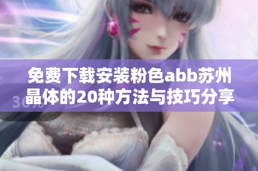 免費(fèi)下載安裝粉色abb蘇州晶體的20種方法與技巧分享