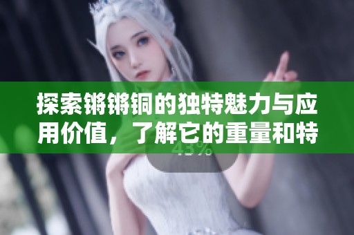 探索鏘鏘銅的獨特魅力與應用價值<div   id=
