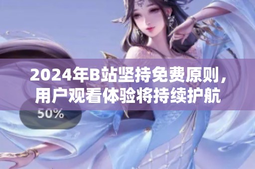 2024年B站堅持免費原則，用戶觀看體驗將持續(xù)護航