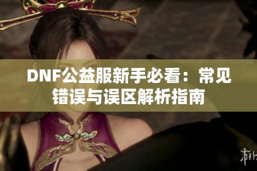 DNF公益服新手必看：常見錯誤與誤區(qū)解析指南