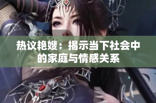 熱議艷嫂：揭示當(dāng)下社會中的家庭與情感關(guān)系