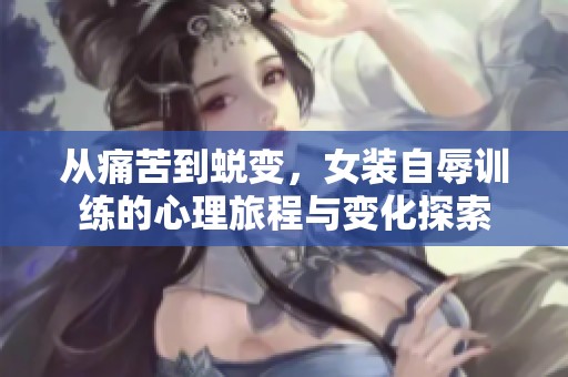 從痛苦到蛻變，女裝自辱訓(xùn)練的心理旅程與變化探索